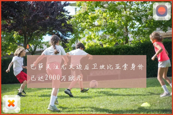 巴萨关注尤文边后卫坎比亚索身价已达2000万欧元