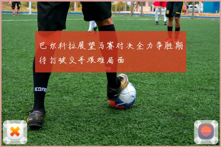 巴尔科拉展望马赛对决全力争胜期待打破交手艰难局面