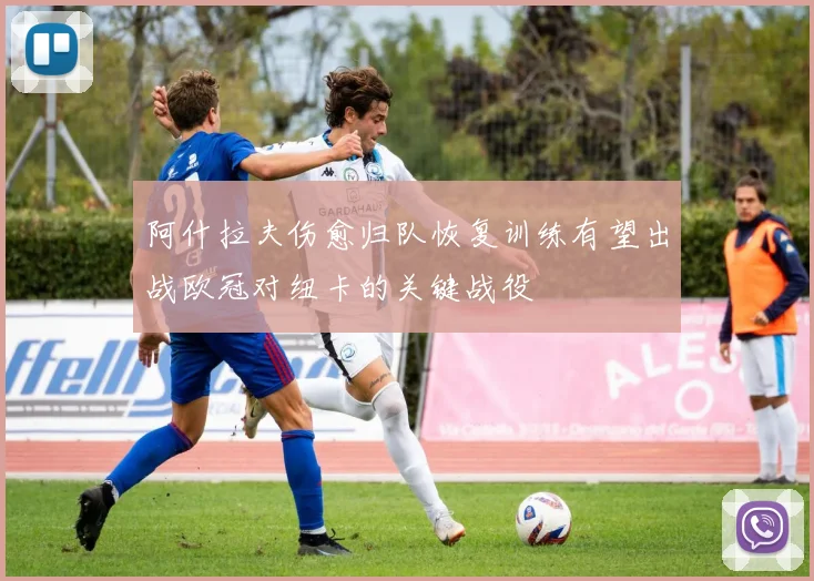 阿什拉夫伤愈归队恢复训练有望出战欧冠对纽卡的关键战役