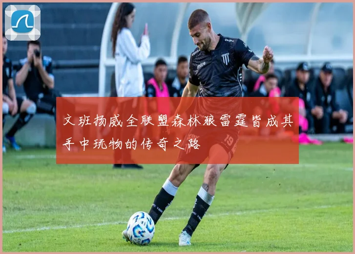 文班扬威全联盟森林狼雷霆皆成其手中玩物的传奇之路