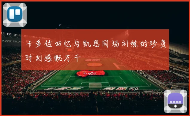 卡多佐回忆与凯恩同场训练的珍贵时刻感慨万千